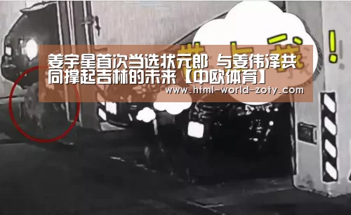 姜宇星首次当选状元郎 与姜伟泽共同撑起吉林的未来【中欧体育】(图4) 中欧体育平台